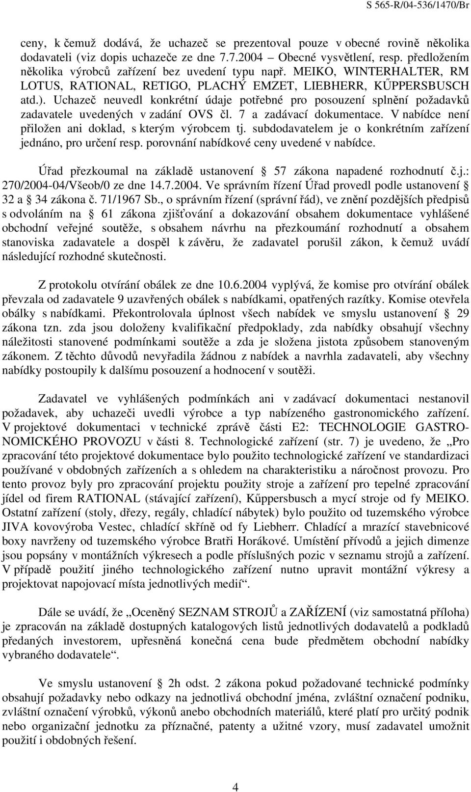 Uchazeč neuvedl konkrétní údaje potřebné pro posouzení splnění požadavků zadavatele uvedených v zadání OVS čl. 7 a zadávací dokumentace. V nabídce není přiložen ani doklad, s kterým výrobcem tj.