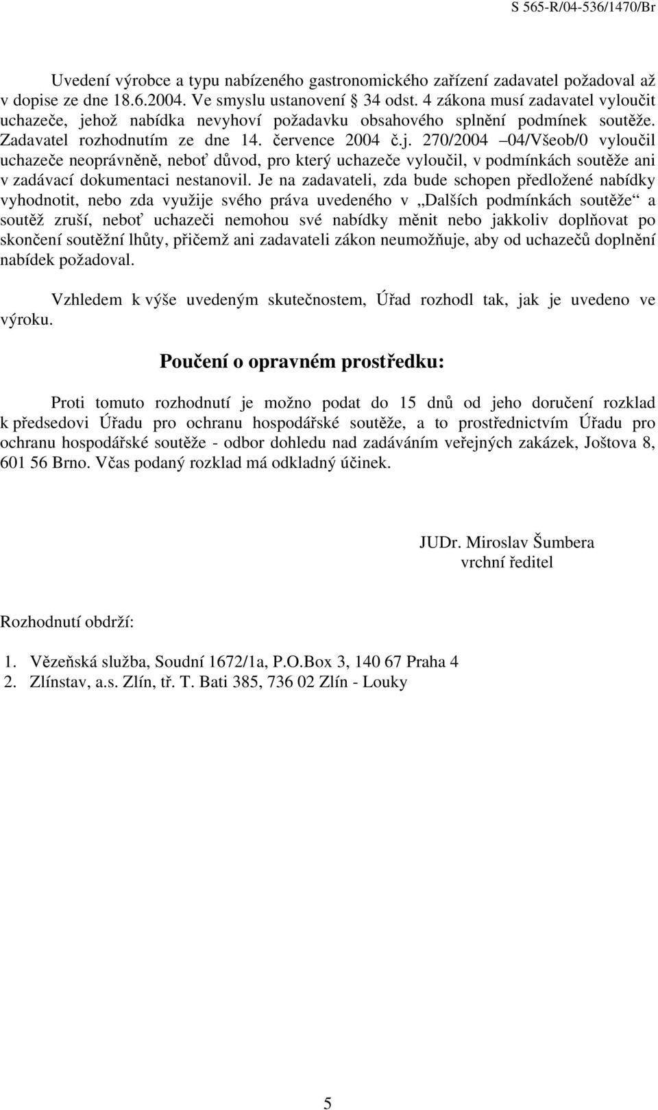 Je na zadavateli, zda bude schopen předložené nabídky vyhodnotit, nebo zda využije svého práva uvedeného v Dalších podmínkách soutěže a soutěž zruší, neboť uchazeči nemohou své nabídky měnit nebo