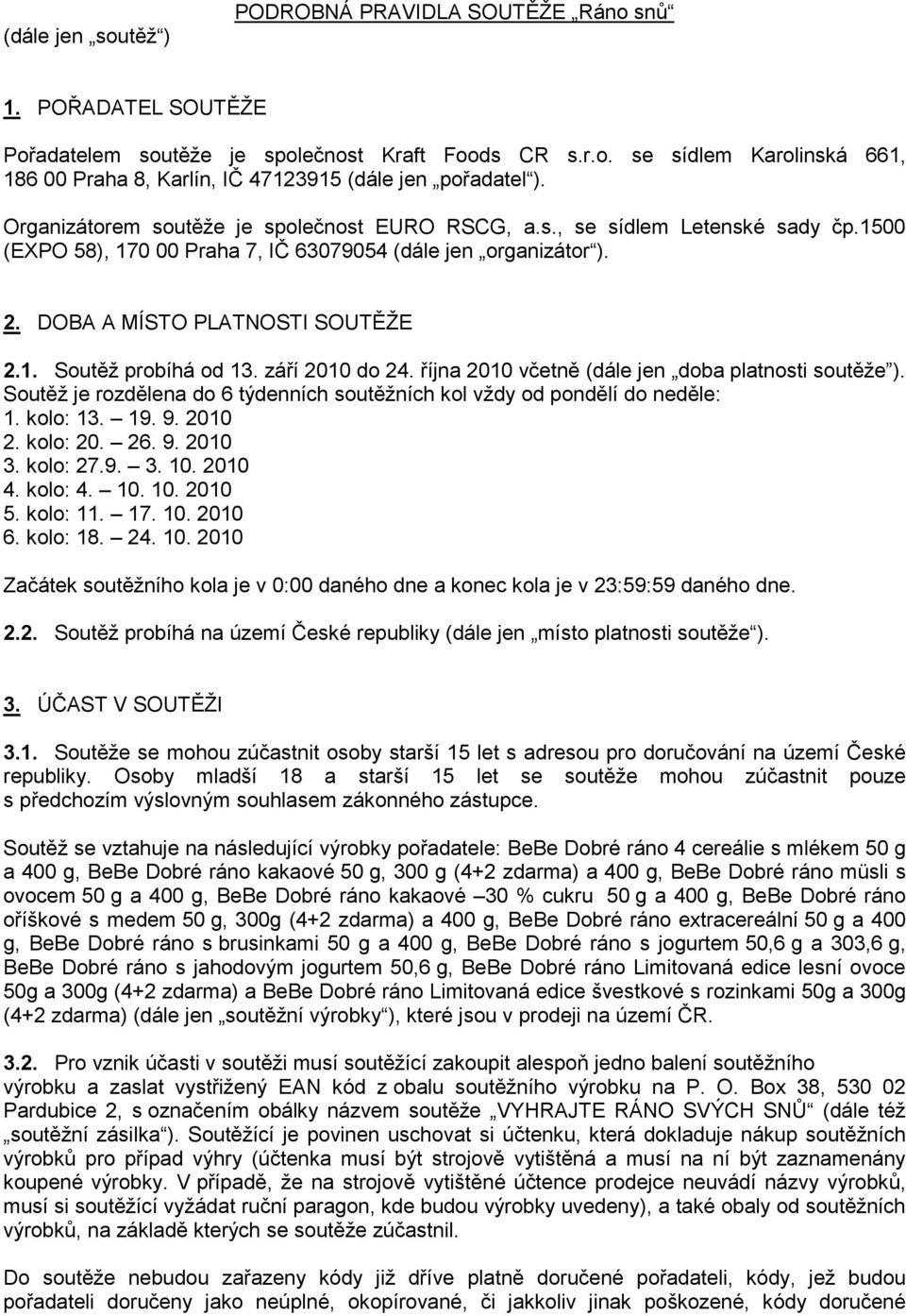 září 2010 do 24. října 2010 včetně (dále jen doba platnosti soutěže ). Soutěž je rozdělena do 6 týdenních soutěžních kol vždy od pondělí do neděle: 1. kolo: 13. 19. 9. 2010 2. kolo: 20. 26. 9. 2010 3.