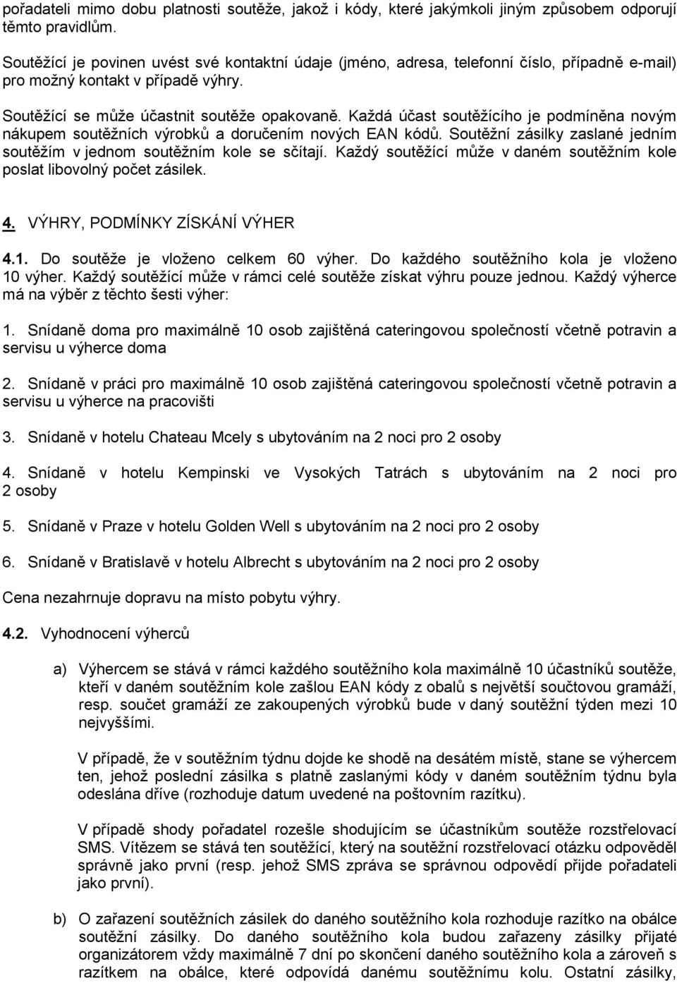 Každá účast soutěžícího je podmíněna novým nákupem soutěžních výrobků a doručením nových EAN kódů. Soutěžní zásilky zaslané jedním soutěžím v jednom soutěžním kole se sčítají.