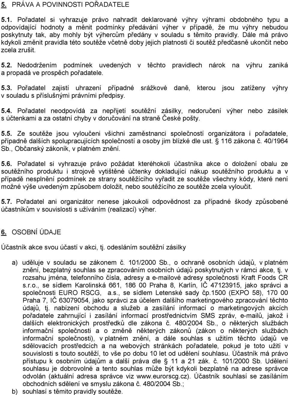 výhercům předány v souladu s těmito pravidly. Dále má právo kdykoli změnit pravidla této soutěže včetně doby jejich platnosti či soutěž předčasně ukončit nebo zcela zrušit. 5.2.