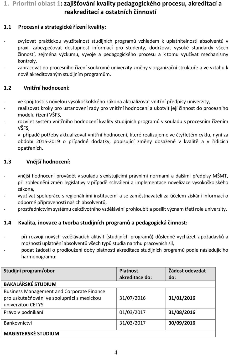 dodržovat vysoké standardy všech činností, zejména výzkumu, vývoje a pedagogického procesu a k tomu využívat mechanismy kontroly, - zapracovat do procesního řízení soukromé univerzity změny v