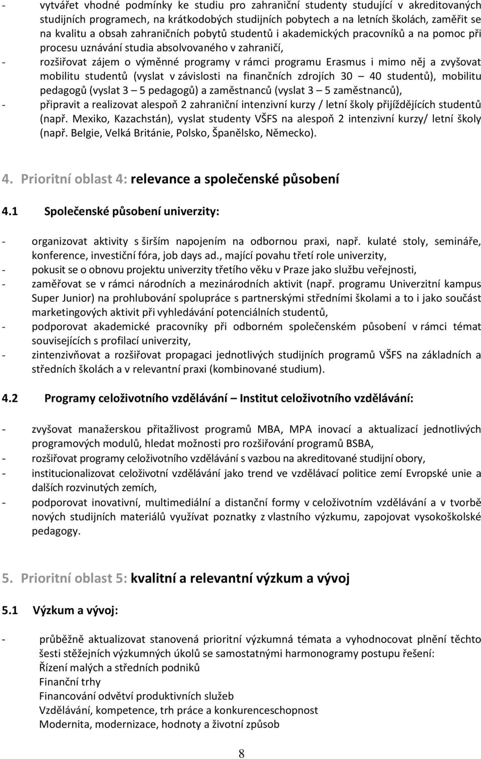 zvyšovat mobilitu studentů (vyslat v závislosti na finančních zdrojích 30 40 studentů), mobilitu pedagogů (vyslat 3 5 pedagogů) a zaměstnanců (vyslat 3 5 zaměstnanců), - připravit a realizovat