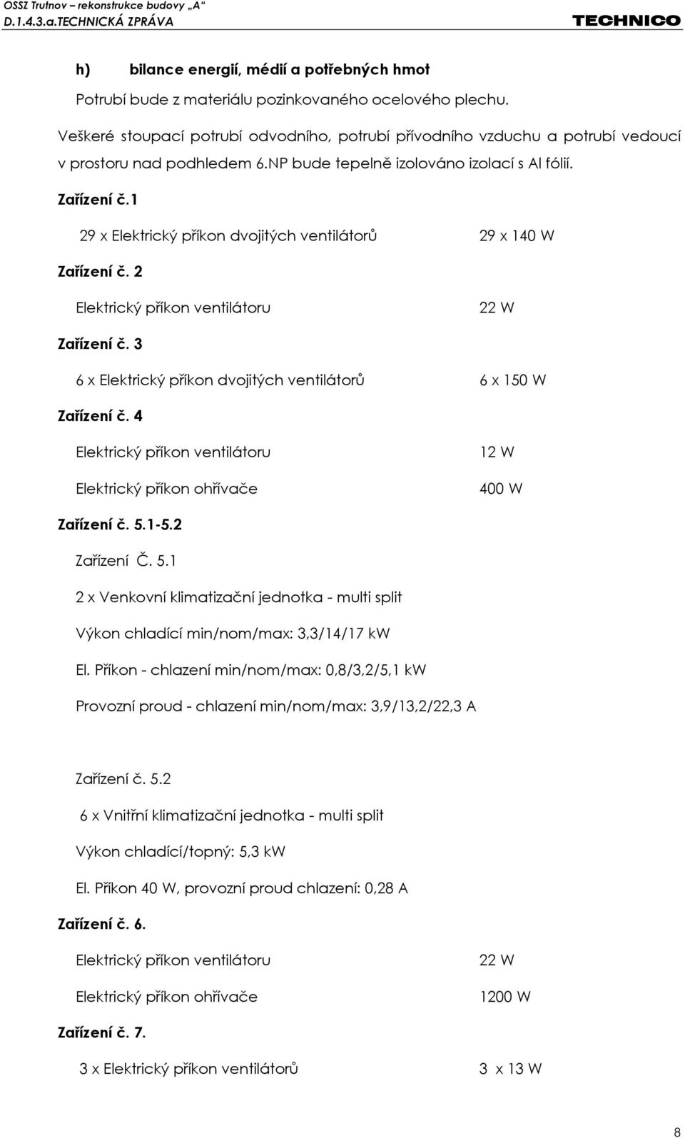 1 29 x Elektrický příkon dvojitých ventilátorů 29 x 140 W Zařízení č. 2 Elektrický příkon ventilátoru 22 W Zařízení č. 3 6 x Elektrický příkon dvojitých ventilátorů 6 x 150 W Zařízení č.