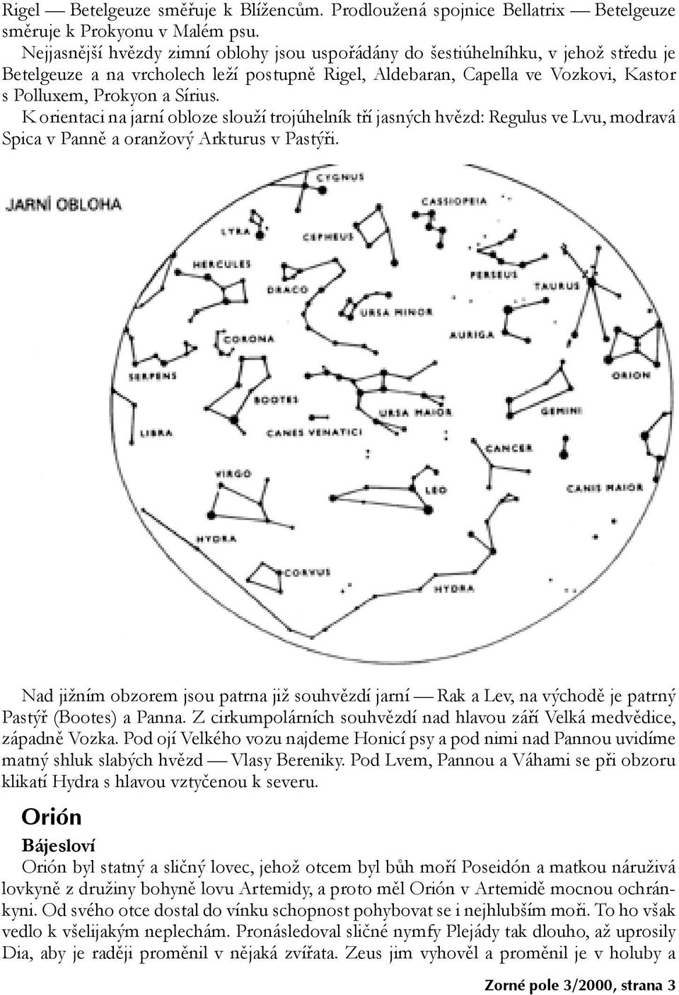K orientaci na jarní obloze slouží trojúhelník tří jasných hvězd: Regulus ve Lvu, modravá Spica v Panně a oranžový Arkturus v Pastýři.