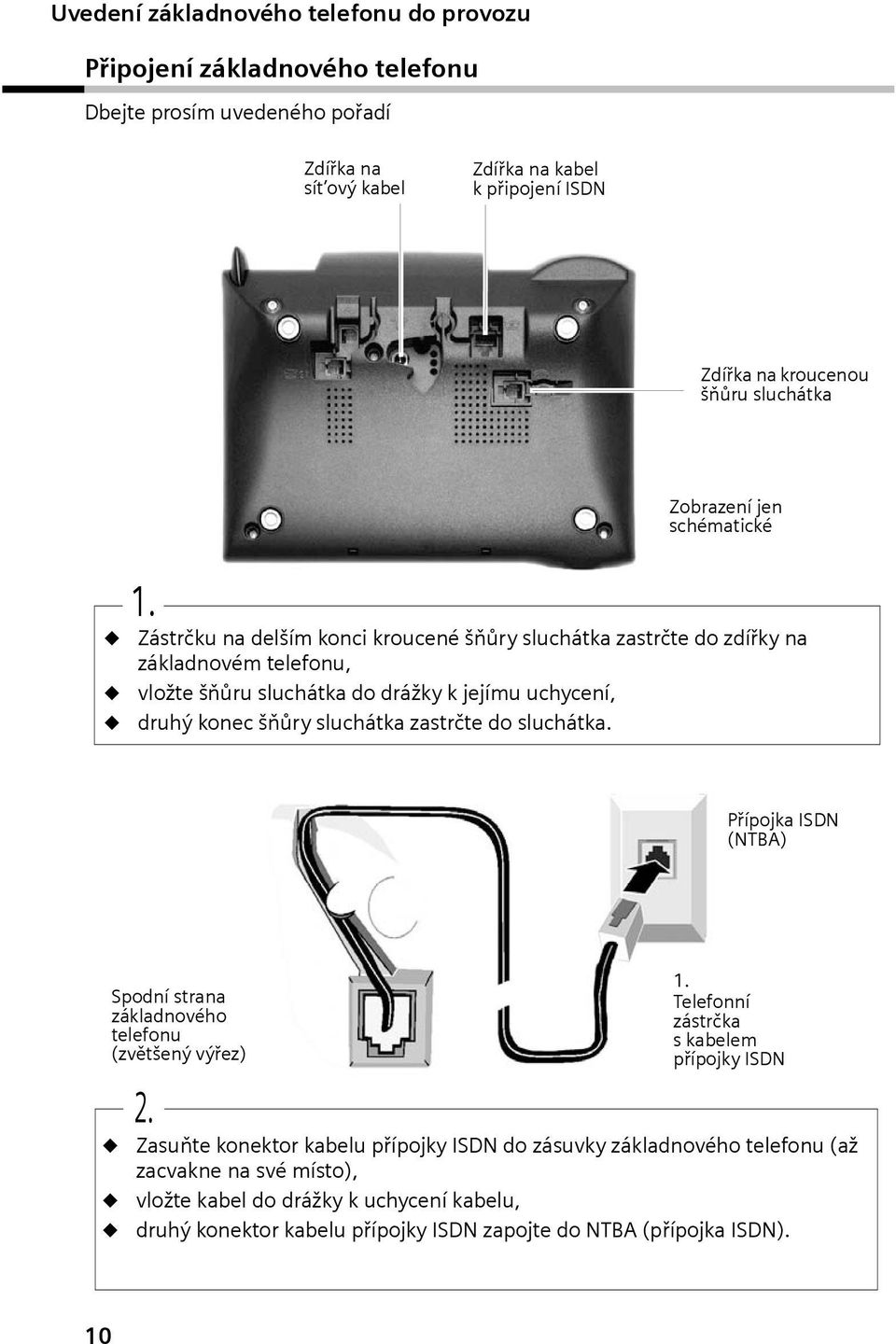 Zástrčku na delším konc kroucené šňůry sluchátka zastrčte do zdířky na základnovém telefonu, vložte šňůru sluchátka do drážky k jejímu uchycení, druhý konec šňůry sluchátka zastrčte do