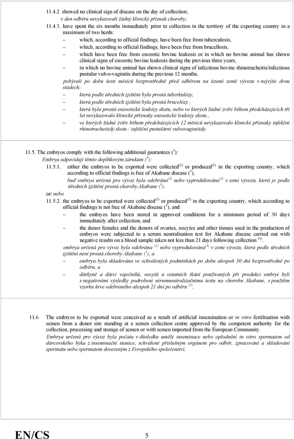 which, according to official findings, have been free from brucellosis, which have been free from enzootic bovine leukosis or in which no bovine animal has shown clinical signs of enzootic bovine