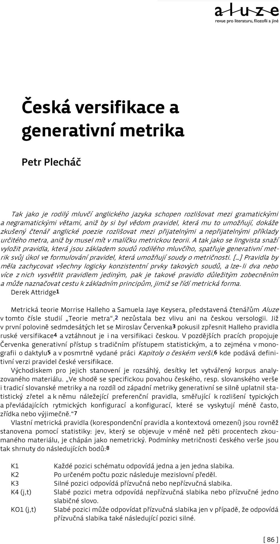 A tak jako se lingvista snaží vyložit pravidla, která jsou základem soudů rodilého mluvčího, spatřuje generativní metrik svůj úkol ve formulování pravidel, která umožňují soudy o metričnosti.