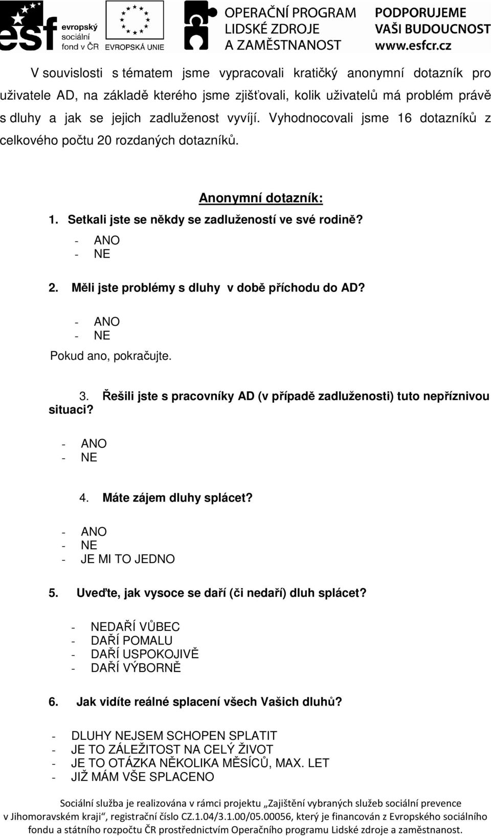 Pokud ano, pokračujte. 3. Řešili jste s pracovníky AD (v případě zadluženosti) tuto nepříznivou situaci? 4. Máte zájem dluhy splácet? - JE MI TO JEDNO 5.