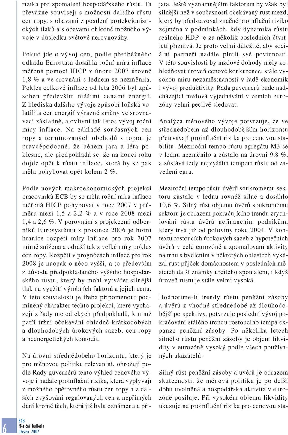 Pokud jde o vývoj cen, podle předběžného odhadu Eurostatu dosáhla roční míra inflace měřená pomocí HICP v únoru 2007 úrovně 1,8 % a ve srovnání s lednem se nezměnila.