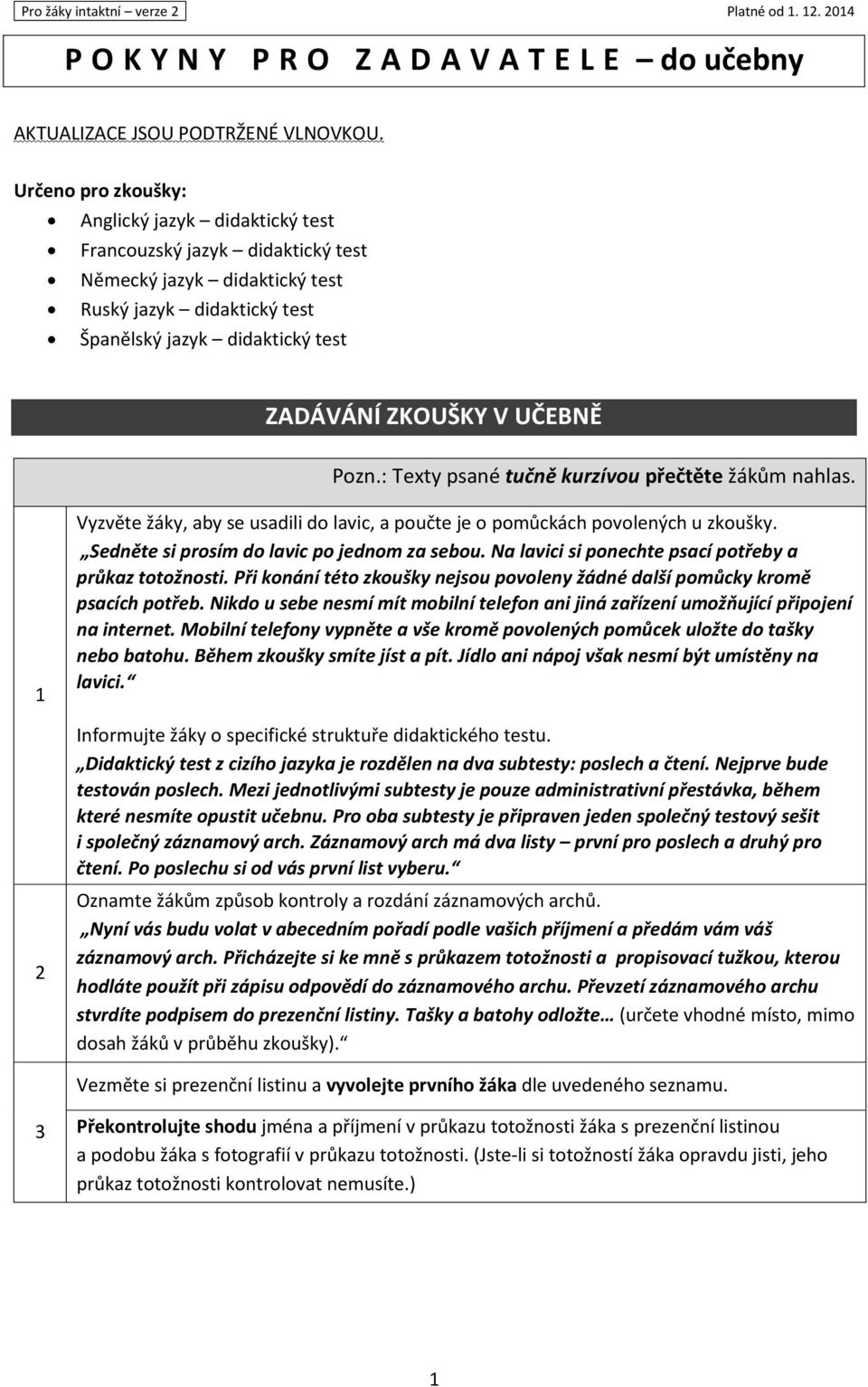 UČEBNĚ Pozn.: Texty psané tučně kurzívou přečtěte žákům nahlas. 1 2 Vyzvěte žáky, aby se usadili do lavic, a poučte je o pomůckách povolených u zkoušky. Sedněte si prosím do lavic po jednom za sebou.