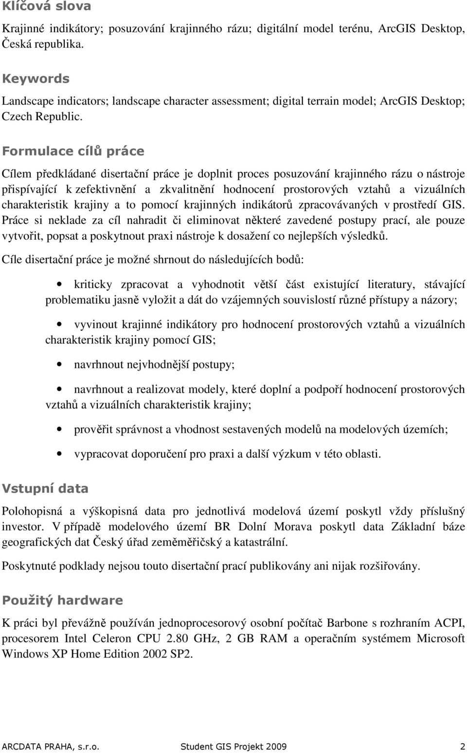 Formulace cílů práce Cílem předkládané disertační práce je doplnit proces posuzování krajinného rázu o nástroje přispívající k zefektivnění a zkvalitnění hodnocení prostorových vztahů a vizuálních