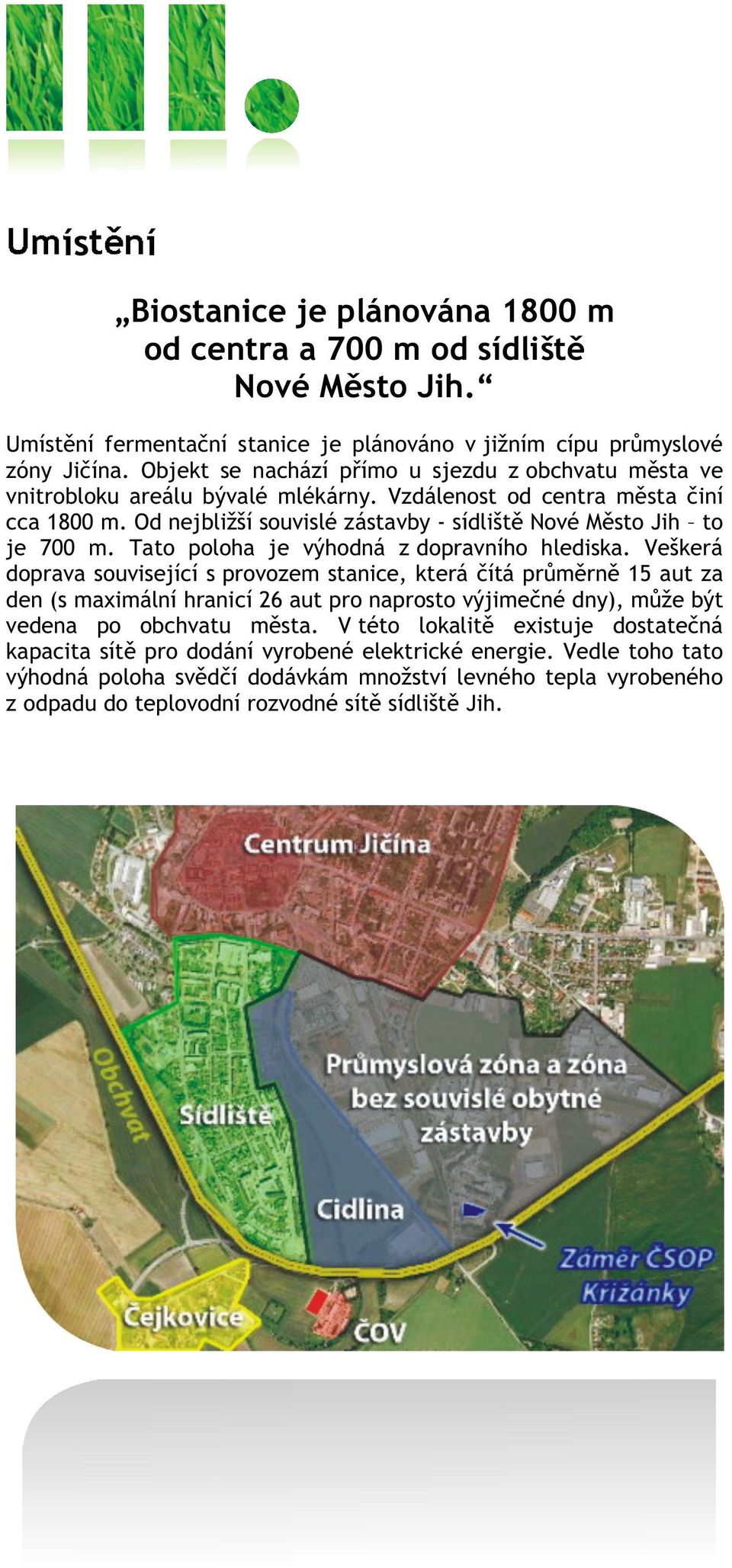 Od nejbližší souvislé zástavby - sídlištì Nové Mìsto Jih to je 700 m. Tato poloha je výhodná z dopravního hlediska.