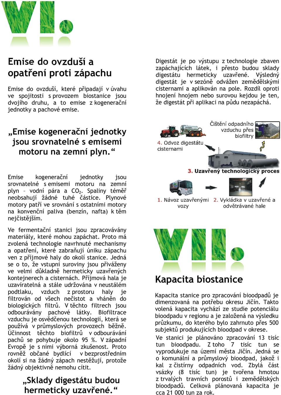 Rozdíl oproti hnojení hnojem nebo surovou kejdou je ten, že digestát pøi aplikaci na pùdu nezapáchá. Emise kogeneraèní jednotky jsou srovnatelné s emisemi motoru na zemní plyn.