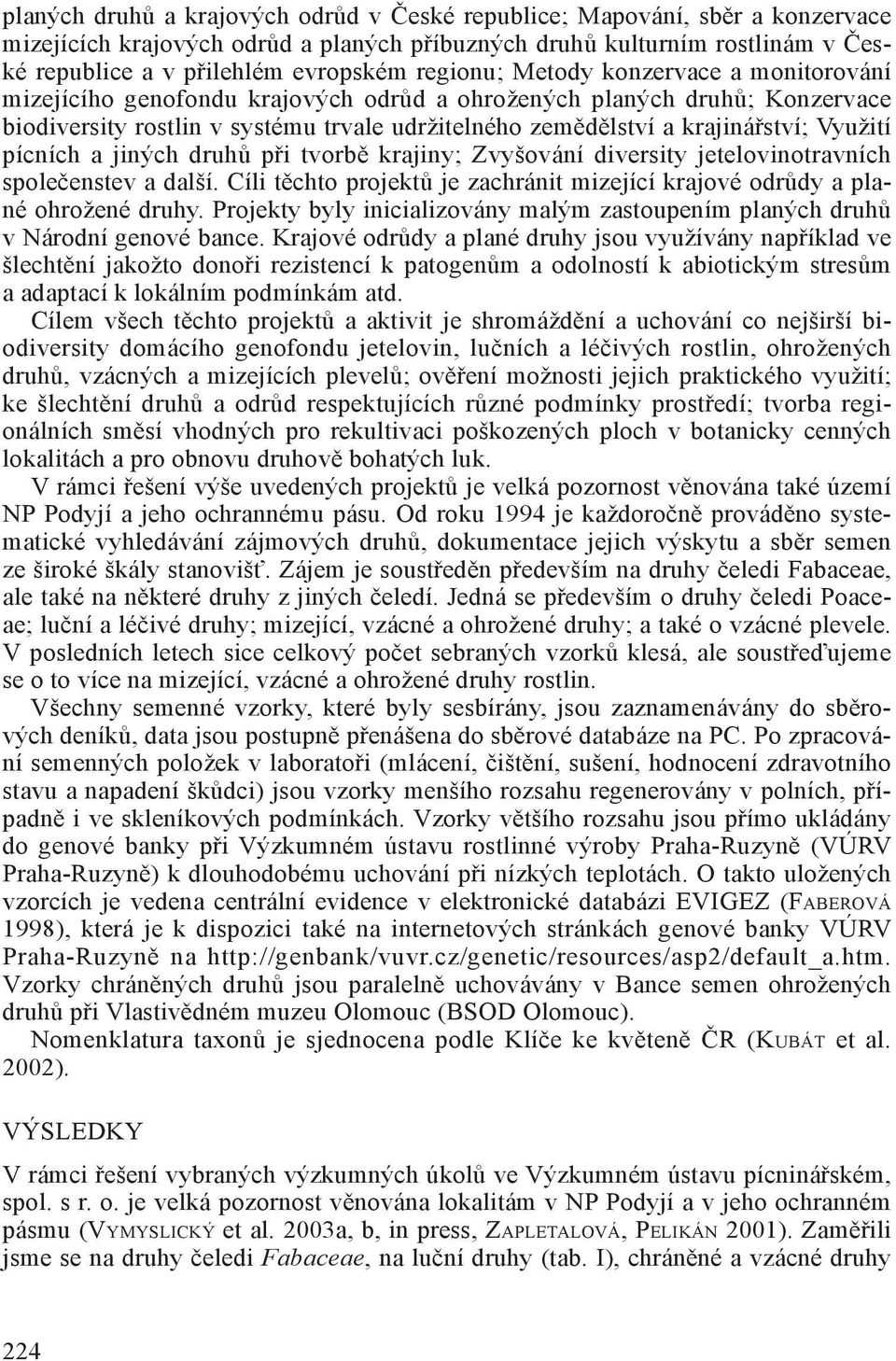 Využití pícních a jiných druhů při tvorbě krajiny; Zvyšování diversity jetelovinotravních společenstev a další. Cíli těchto projektů je zachránit mizející krajové odrůdy a plané ohrožené druhy.