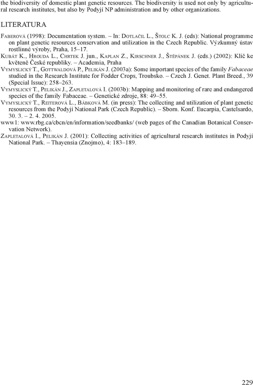 Výzkumný ústav rostlinné výroby, Praha, 15 17. KUBÁT K., HROUDA L., CHRTEK J. jun., KAPLAN Z., KIRSCHNER J., ŠTĚPÁNEK J. (eds.) (2002): Klíč ke květeně České republiky. Academia, Praha VYMYSLICKÝ T.
