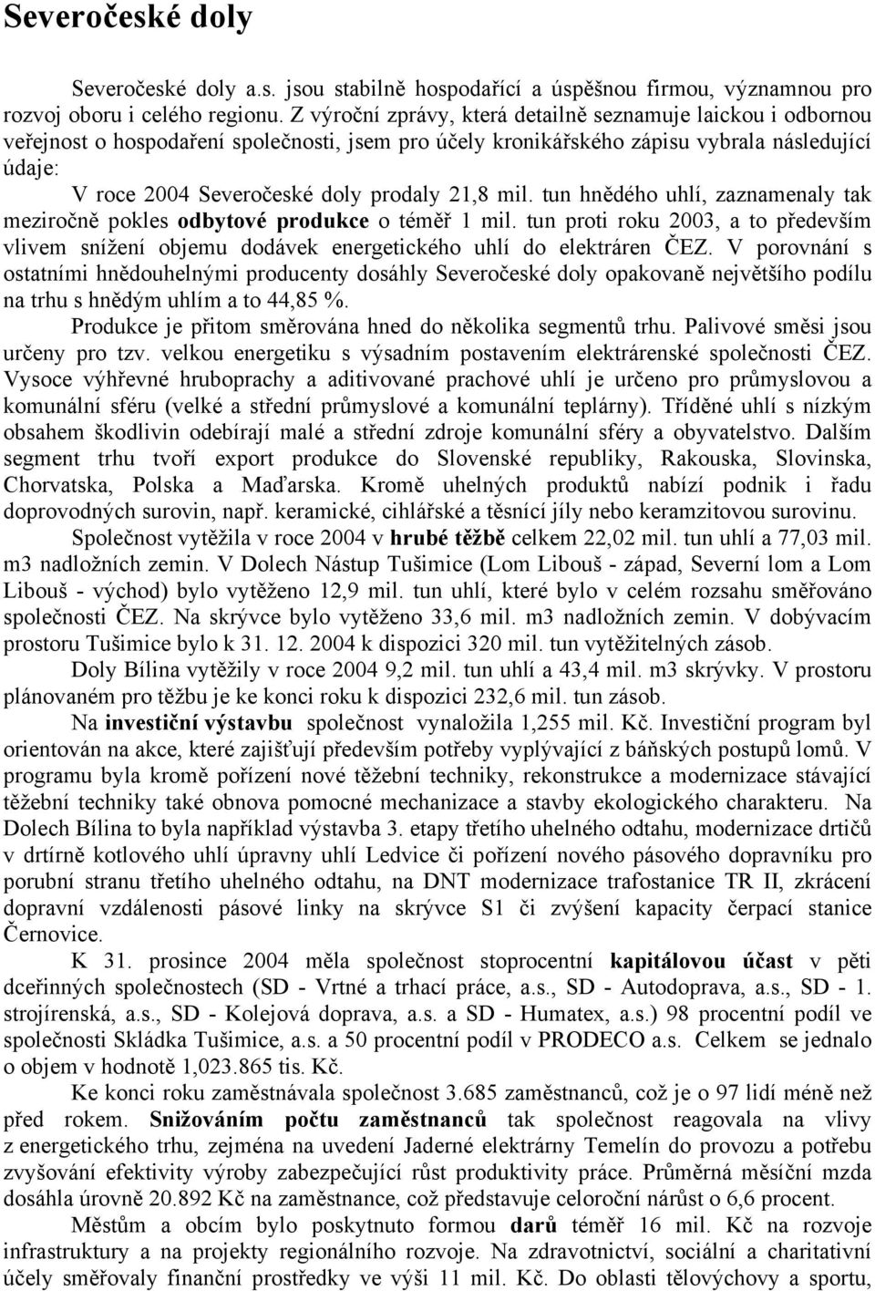 21,8 mil. tun hnědého uhlí, zaznamenaly tak meziročně pokles odbytové produkce o téměř 1 mil. tun proti roku 2003, a to především vlivem snížení objemu dodávek energetického uhlí do elektráren ČEZ.