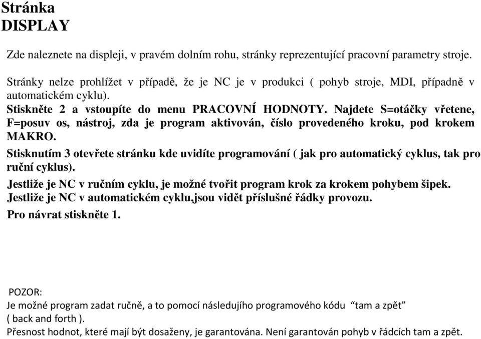 Najdete S=otáčky vřetene, F=posuv os, nástroj, zda je program aktivován, číslo provedeného kroku, pod krokem MAKRO.