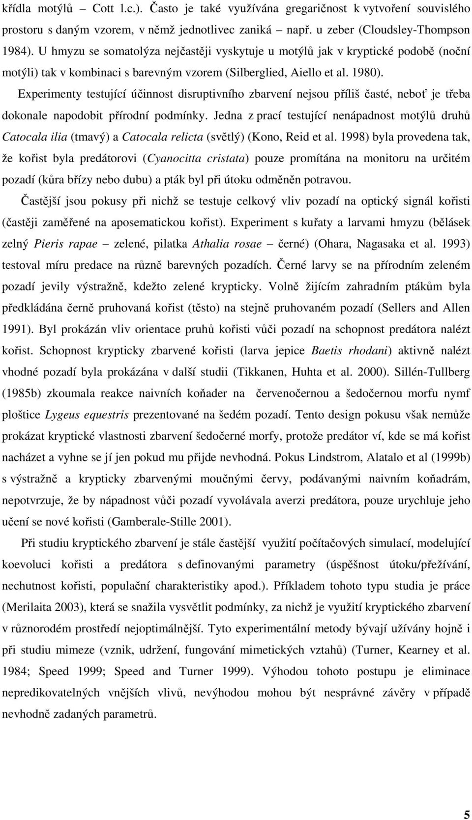 Experimenty testující účinnost disruptivního zbarvení nejsou příliš časté, neboť je třeba dokonale napodobit přírodní podmínky.