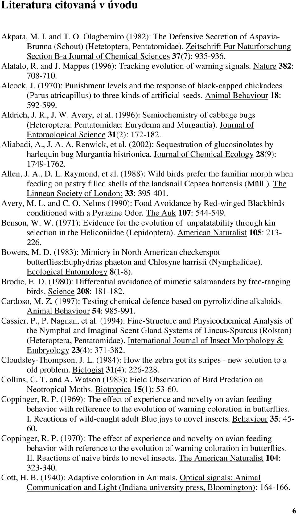 (1970): Punishment levels and the response of black-capped chickadees (Parus atricapillus) to three kinds of artificial seeds. Animal Behaviour 18: 592-599. Aldrich, J. R., J. W. Avery, et al.