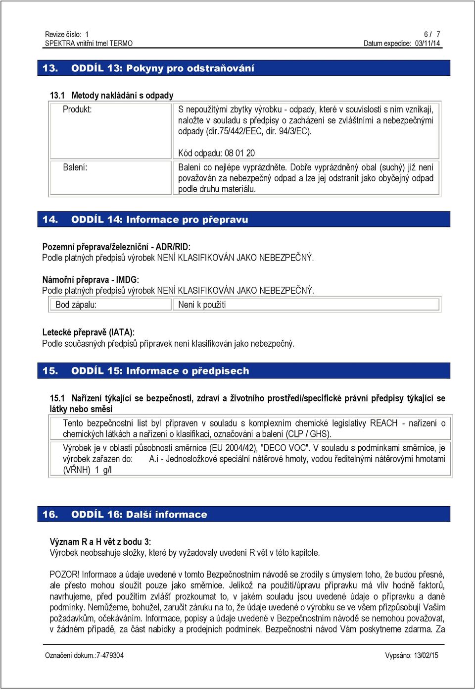 75/442/eec, dir. 94/3/EC). Balení: Kód odpadu: 08 01 20 Balení co nejlépe vyprázdněte.