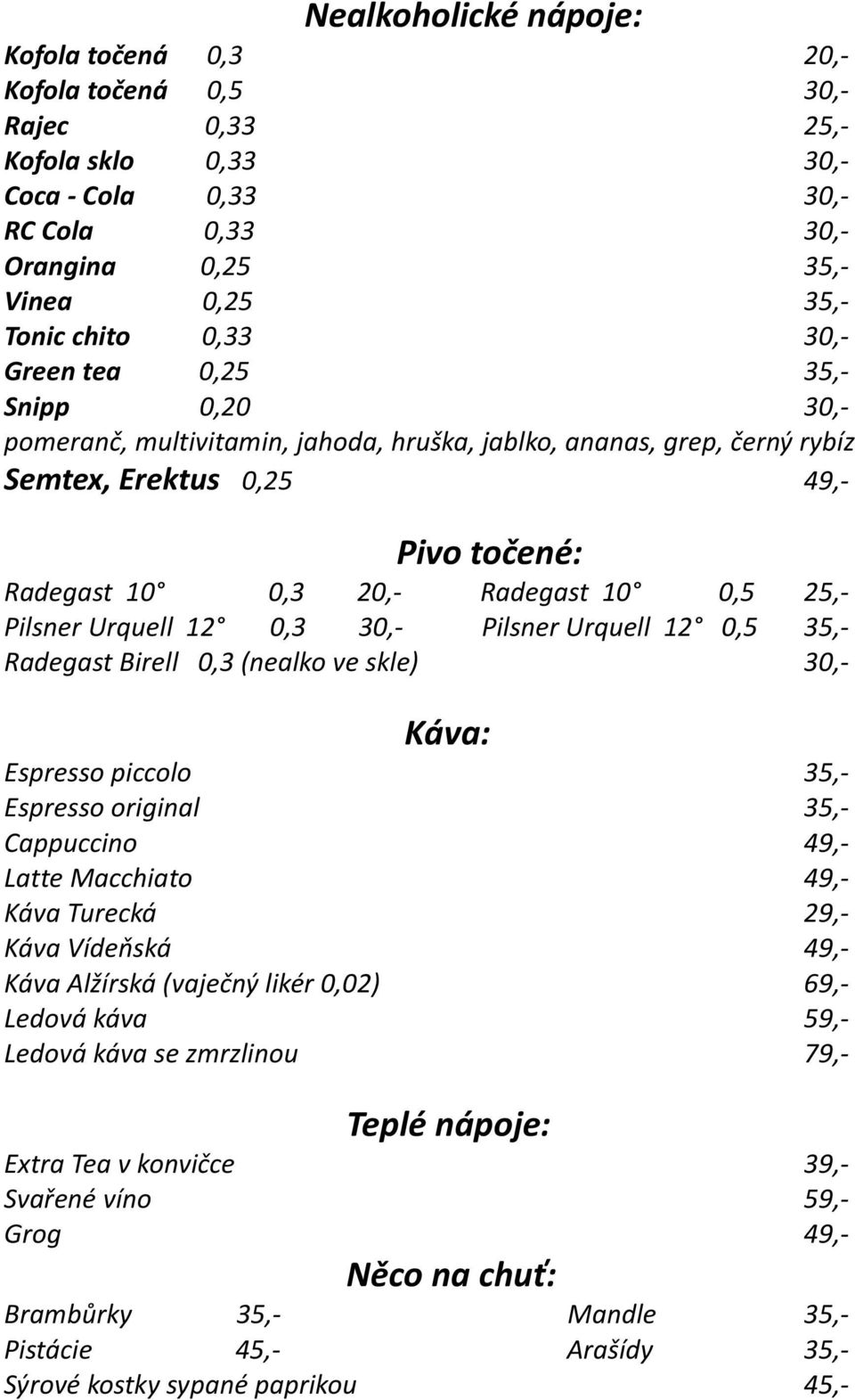 Pilsner Urquell 12 0,3 30,- Pilsner Urquell 12 0,5 35,- Radegast Birell 0,3 (nealko ve skle) 30,- Káva: Espresso piccolo 35,- Espresso original 35,- Cappuccino 49,- Latte Macchiato 49,- Káva Turecká