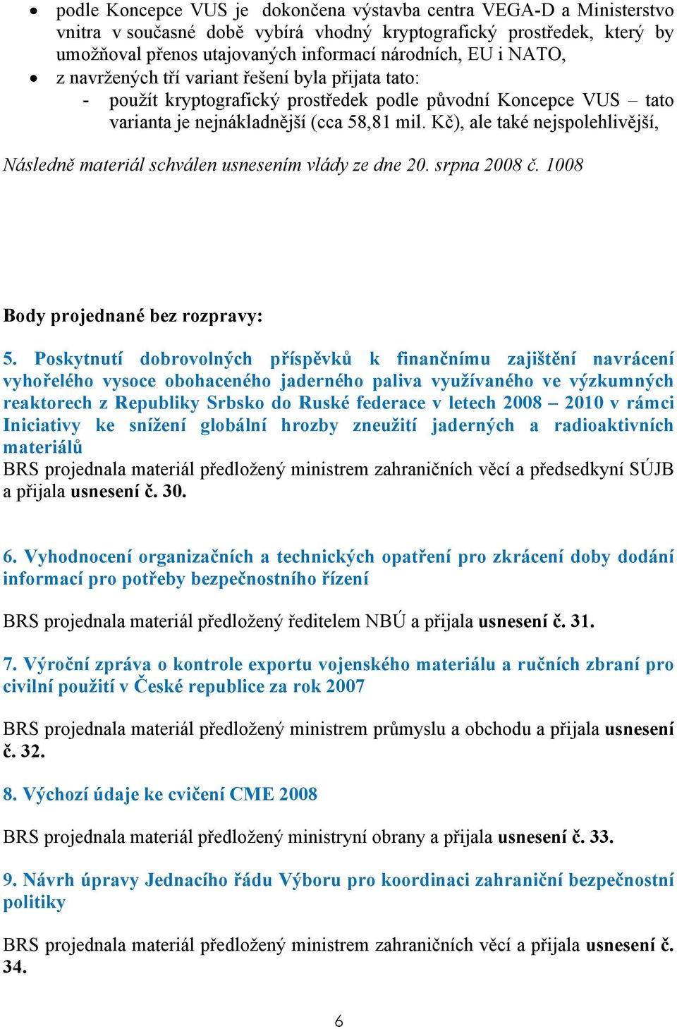 Kč), ale také nejspolehlivější, Následně materiál schválen usnesením vlády ze dne 20. srpna 2008 č. 1008 Body projednané bez rozpravy: 5.