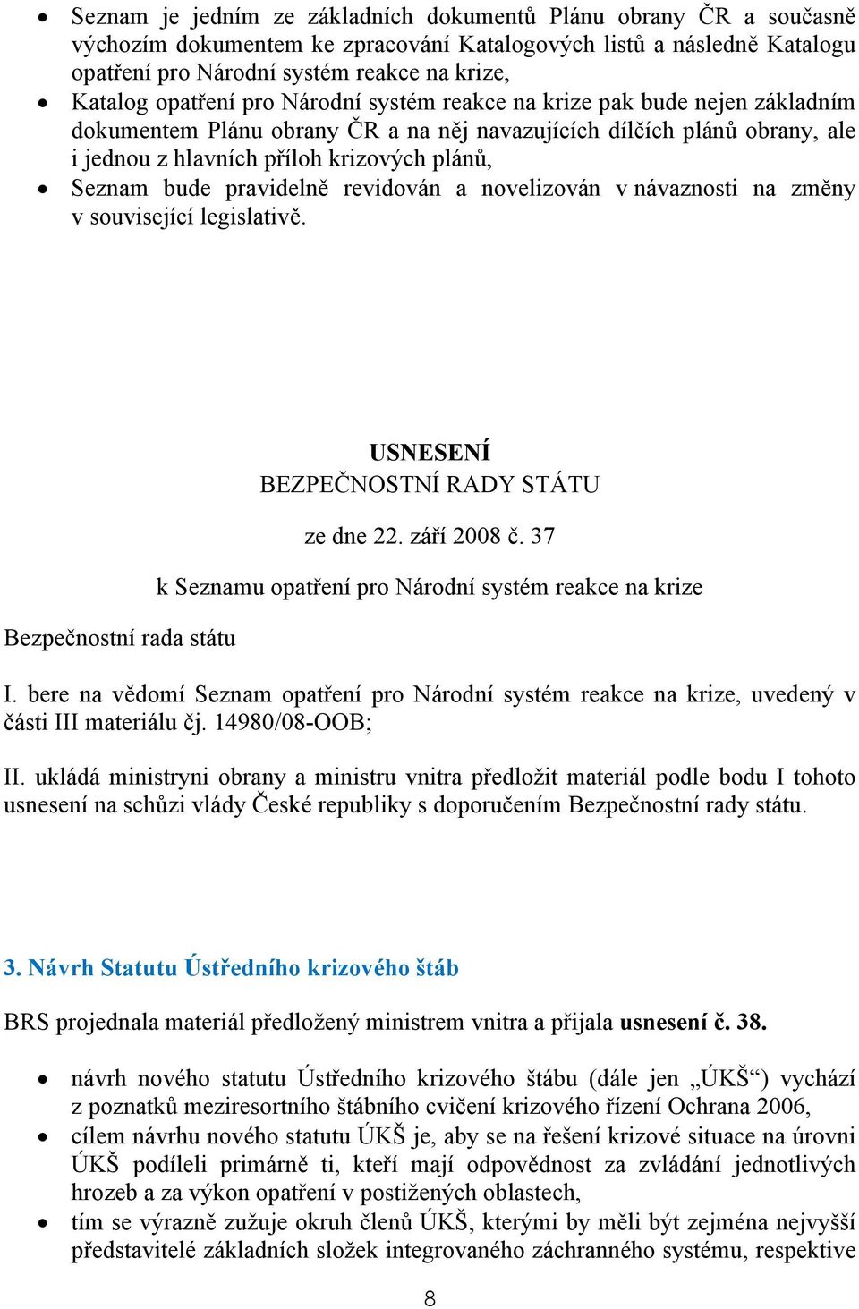 pravidelně revidován a novelizován v návaznosti na změny v související legislativě. Bezpečnostní rada státu USNESENÍ BEZPEČNOSTNÍ RADY STÁTU ze dne 22. září 2008 č.