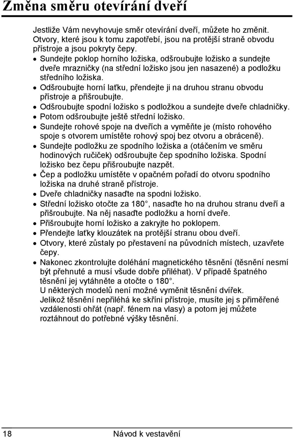 Odšroubujte horní laťku, přendejte ji na druhou stranu obvodu přístroje a přišroubujte. Odšroubujte spodní ložisko s podložkou a sundejte dveře chladničky. Potom odšroubujte ještě střední ložisko.