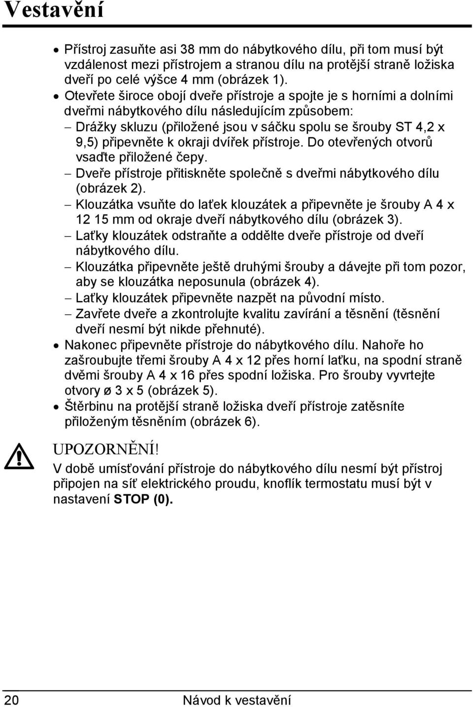 okraji dvířek přístroje. Do otevřených otvorů vsaďte přiložené čepy. Dveře přístroje přitiskněte společně s dveřmi nábytkového dílu (obrázek 2).