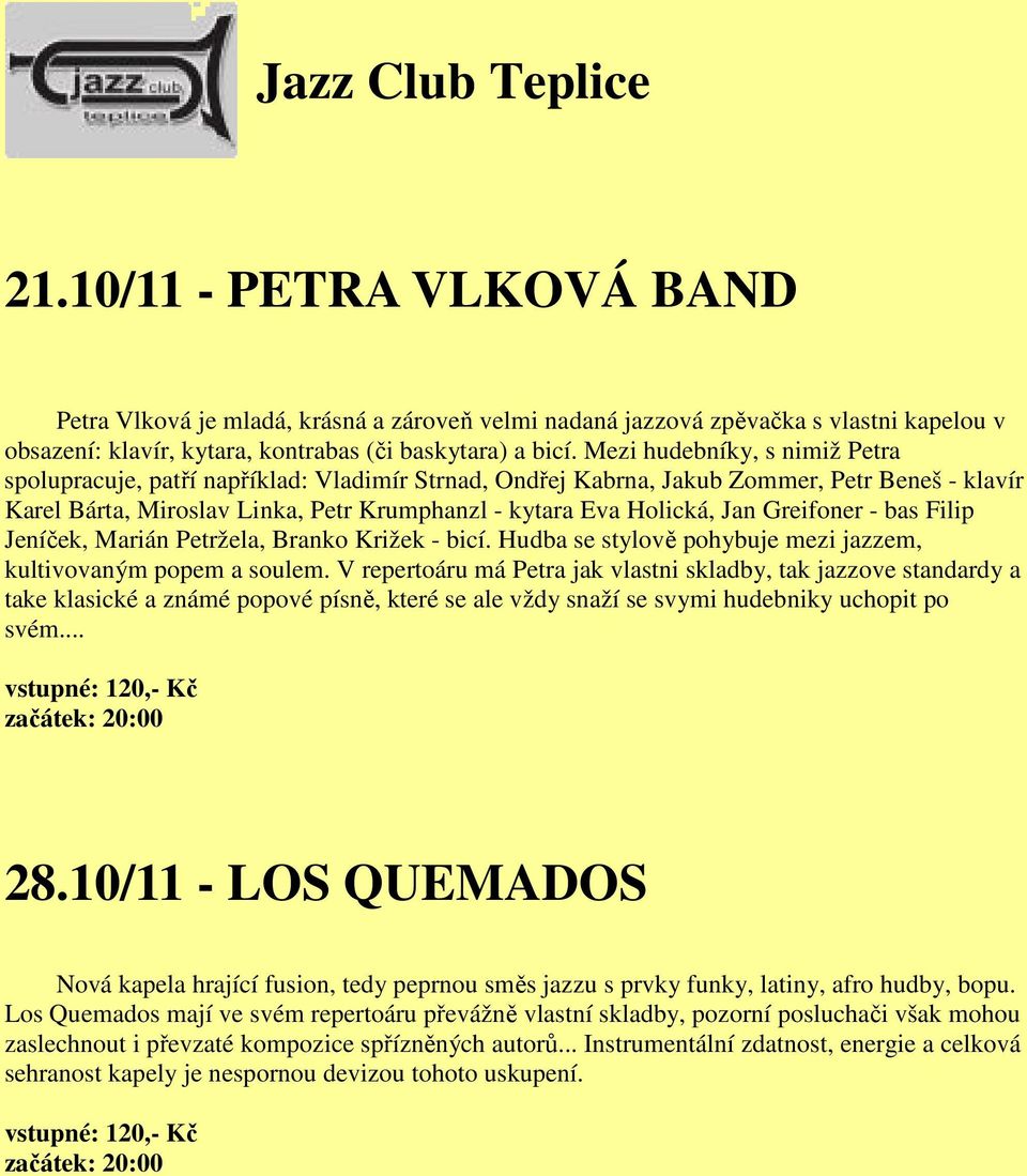 Greifoner - bas Filip Jeníček, Marián Petržela, Branko Križek - bicí. Hudba se stylově pohybuje mezi jazzem, kultivovaným popem a soulem.