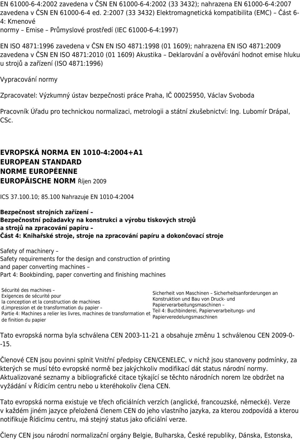 ISO 4871:2009 zavedena v ČSN EN ISO 4871:2010 (01 1609) Akustika Deklarování a ověřování hodnot emise hluku u strojů a zařízení (ISO 4871:1996) Vypracování normy Zpracovatel: Výzkumný ústav