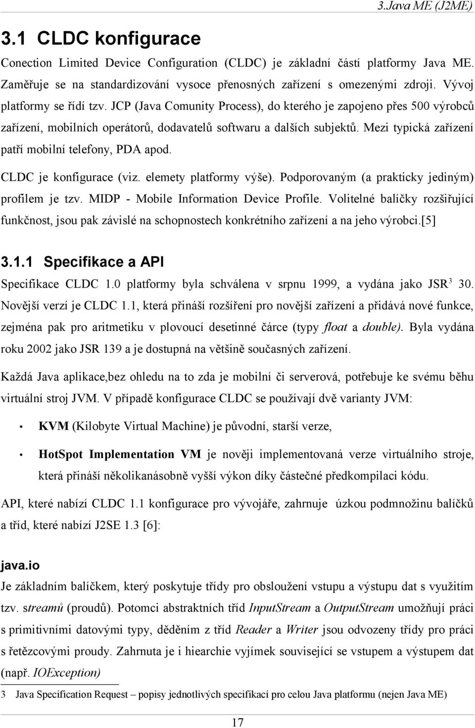 Mezi typická zařízení patří mobilní telefony, PDA apod. CLDC je konfigurace (viz. elemety platformy výše). Podporovaným (a prakticky jediným) profilem je tzv. MIDP - Mobile Information Device Profile.