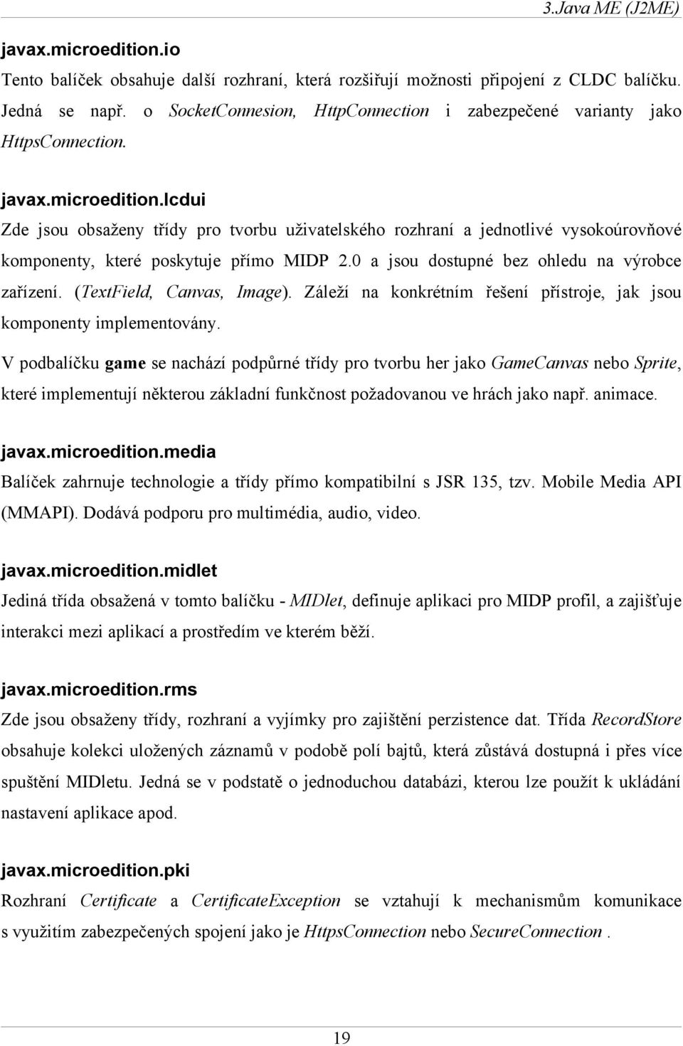 lcdui Zde jsou obsaženy třídy pro tvorbu uživatelského rozhraní a jednotlivé vysokoúrovňové komponenty, které poskytuje přímo MIDP 2.0 a jsou dostupné bez ohledu na výrobce zařízení.