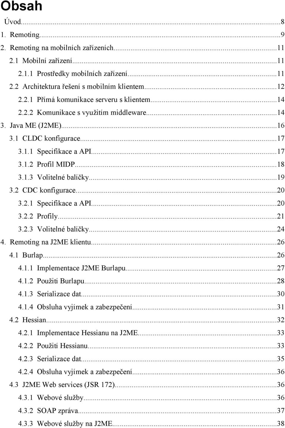 ..20 3.2.1 Specifikace a API...20 3.2.2 Profily...21 3.2.3 Volitelné balíčky...24 4. Remoting na J2ME klientu...26 4.1 Burlap...26 4.1.1 Implementace J2ME Burlapu...27 4.1.2 Použití Burlapu...28 4.1.3 Serializace dat.