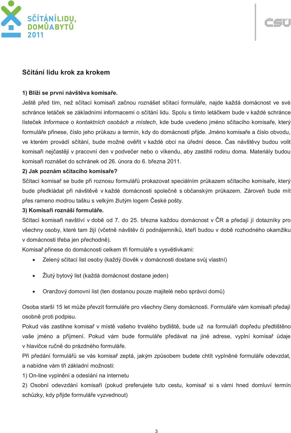 Spolu s tímto letáčkem bude v každé schránce lísteček Informace o kontaktních osobách a místech, kde bude uvedeno jméno sčítacího komisaře, který formuláře přinese, číslo jeho průkazu a termín, kdy