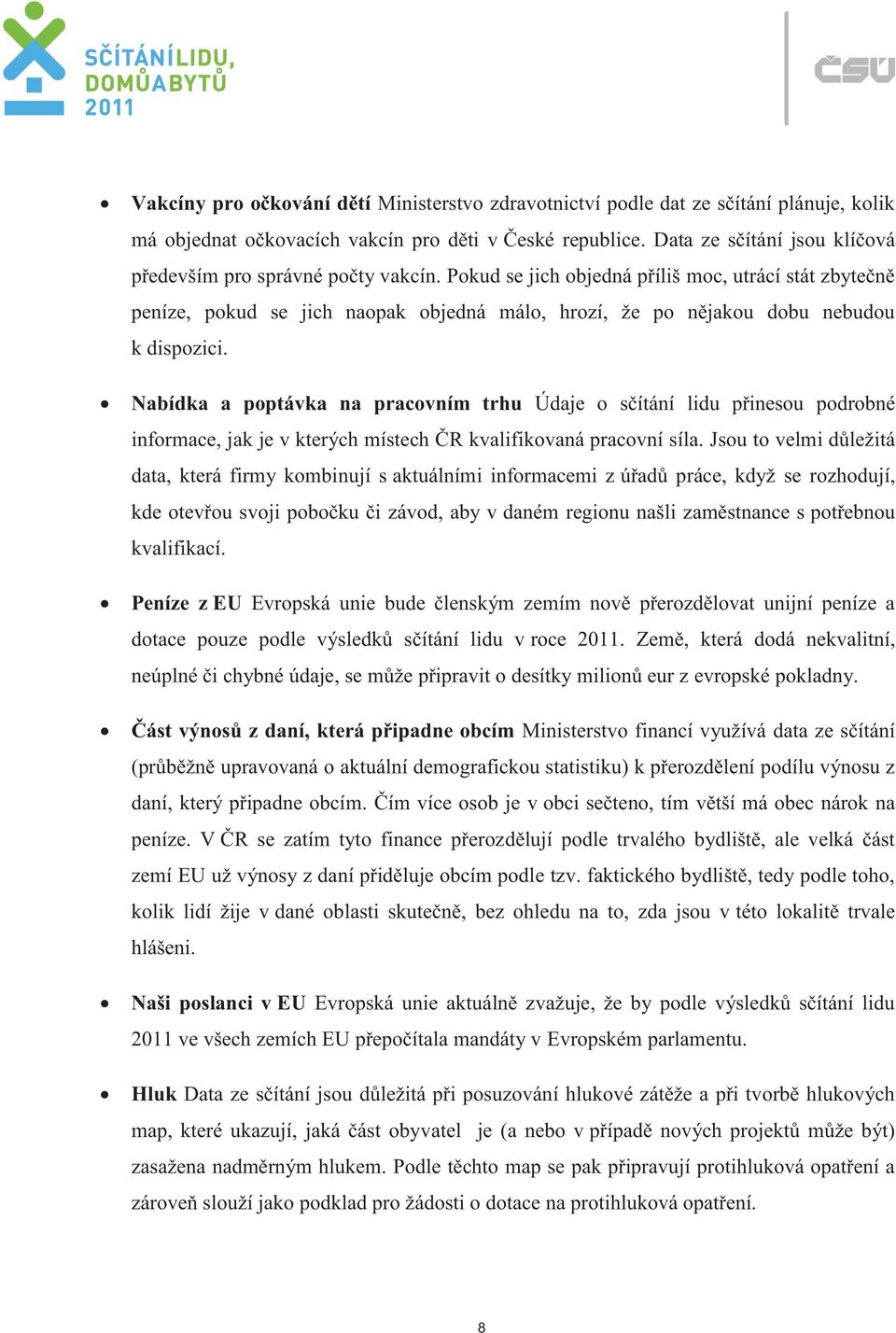 Pokud se jich objedná příliš moc, utrácí stát zbytečně peníze, pokud se jich naopak objedná málo, hrozí, že po nějakou dobu nebudou k dispozici.