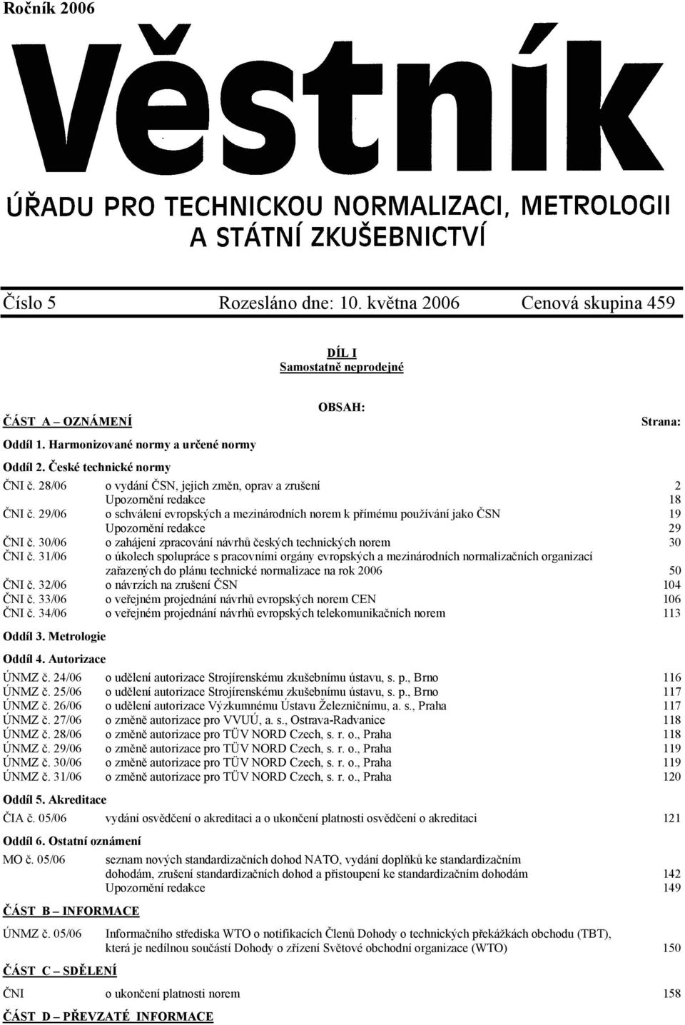 29/06 o schválení evropských a mezinárodních norem k přímému používání jako ČSN 19 Upozornění redakce 29 ČNI č. 30/06 o zahájení zpracování návrhů českých technických norem 30 ČNI č.