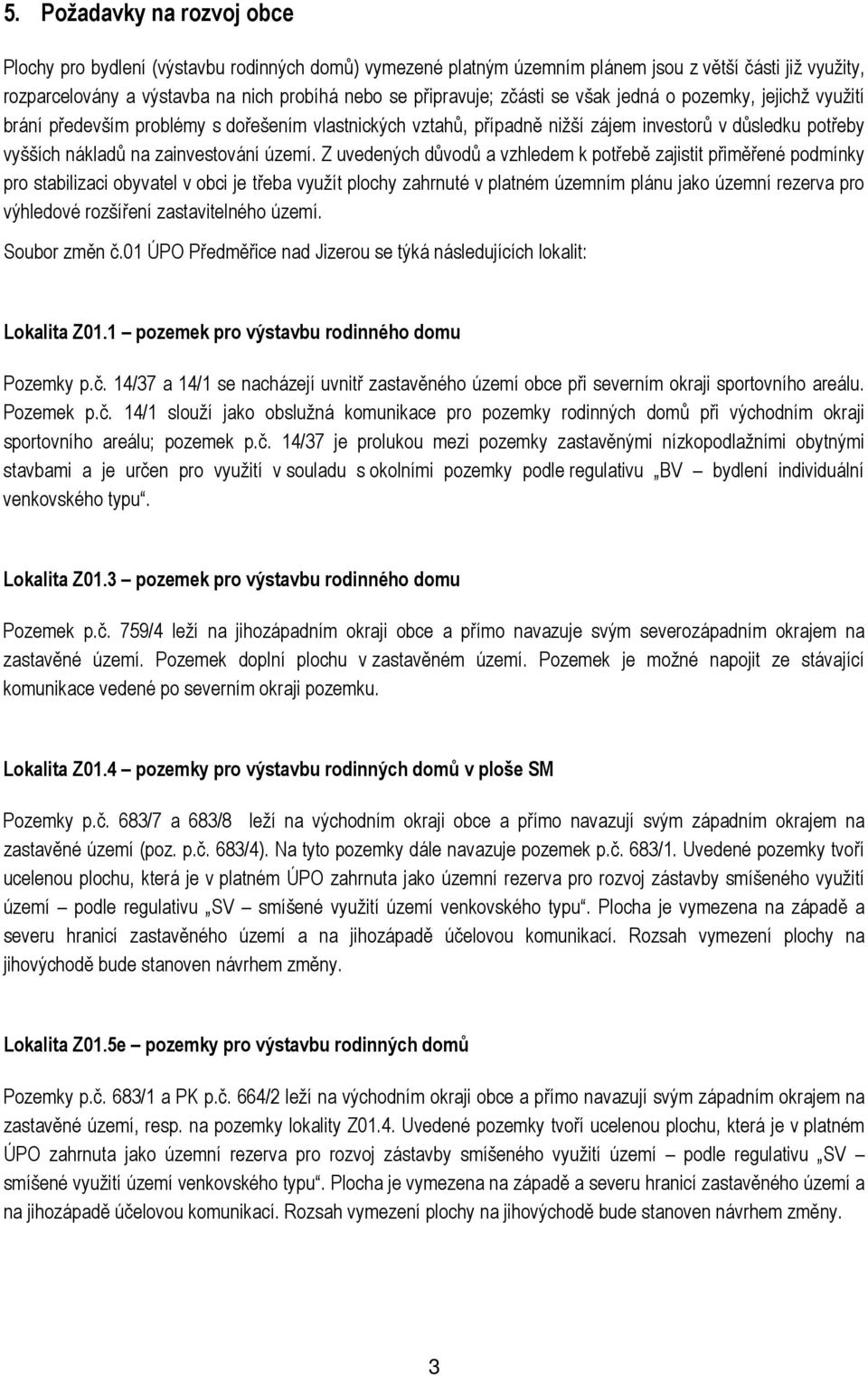 Z uvedených důvodů a vzhledem k potřebě zajistit přiměřené podmínky pro stabilizaci obyvatel v obci je třeba využít plochy zahrnuté v platném územním plánu jako územní rezerva pro výhledové rozšíření