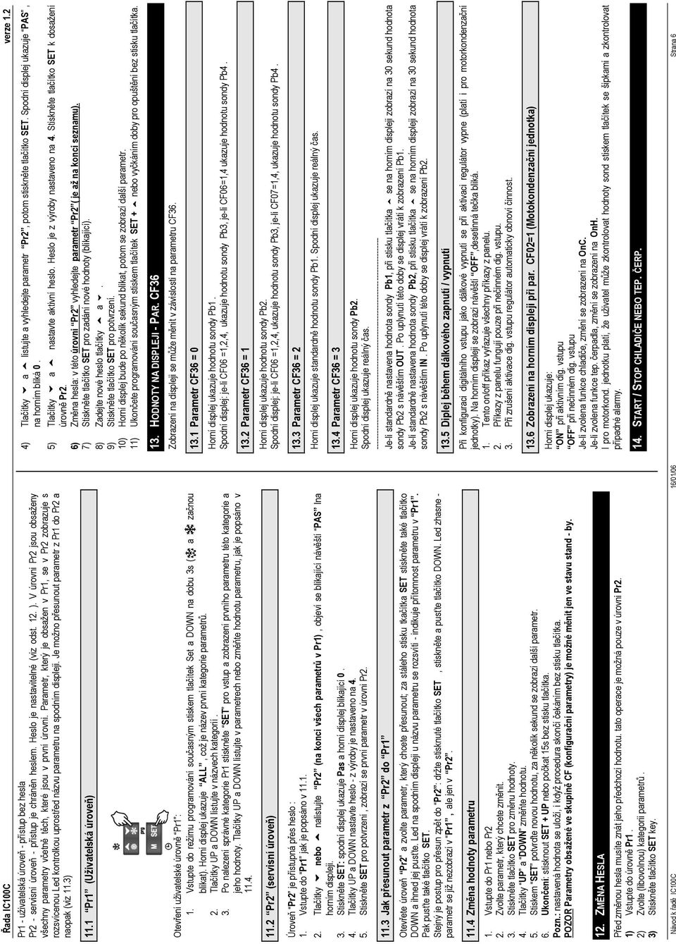 Parametr, který je obsažen v Pr1, se v Pr2 zobrazuje s rozsvícenou Led kontrolkou uprostřed názvu parametru na spodním displeji. Je možno přesunout parametr z Pr1 do Pr2 a naopak (viz 11.3) 11.