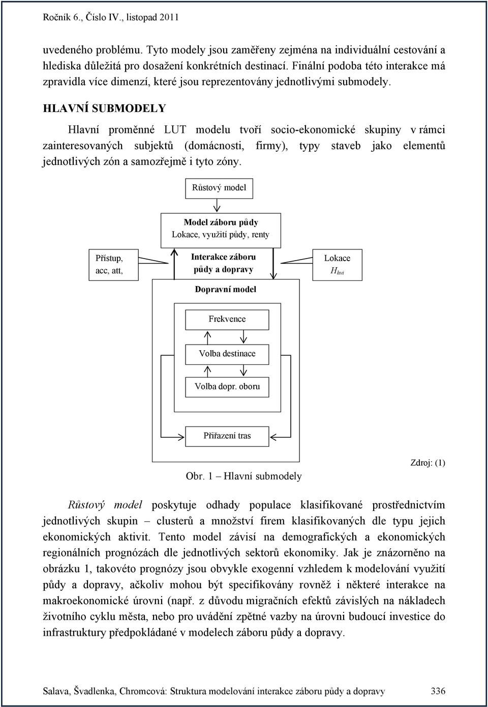 HLAVNÍ SUBMODELY Hlavní proměnné LUT modelu tvoří socio-ekonomické skupiny v rámci zainteresovaných subjektů (domácnosti, firmy), typy staveb jako elementů jednotlivých zón a samozřejmě i tyto zóny.