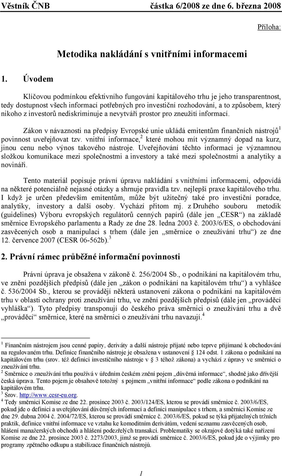 investorů nediskriminuje a nevytváří prostor pro zneužití informací. Zákon v návaznosti na předpisy Evropské unie ukládá emitentům finančních nástrojů 1 povinnost uveřejňovat tzv.