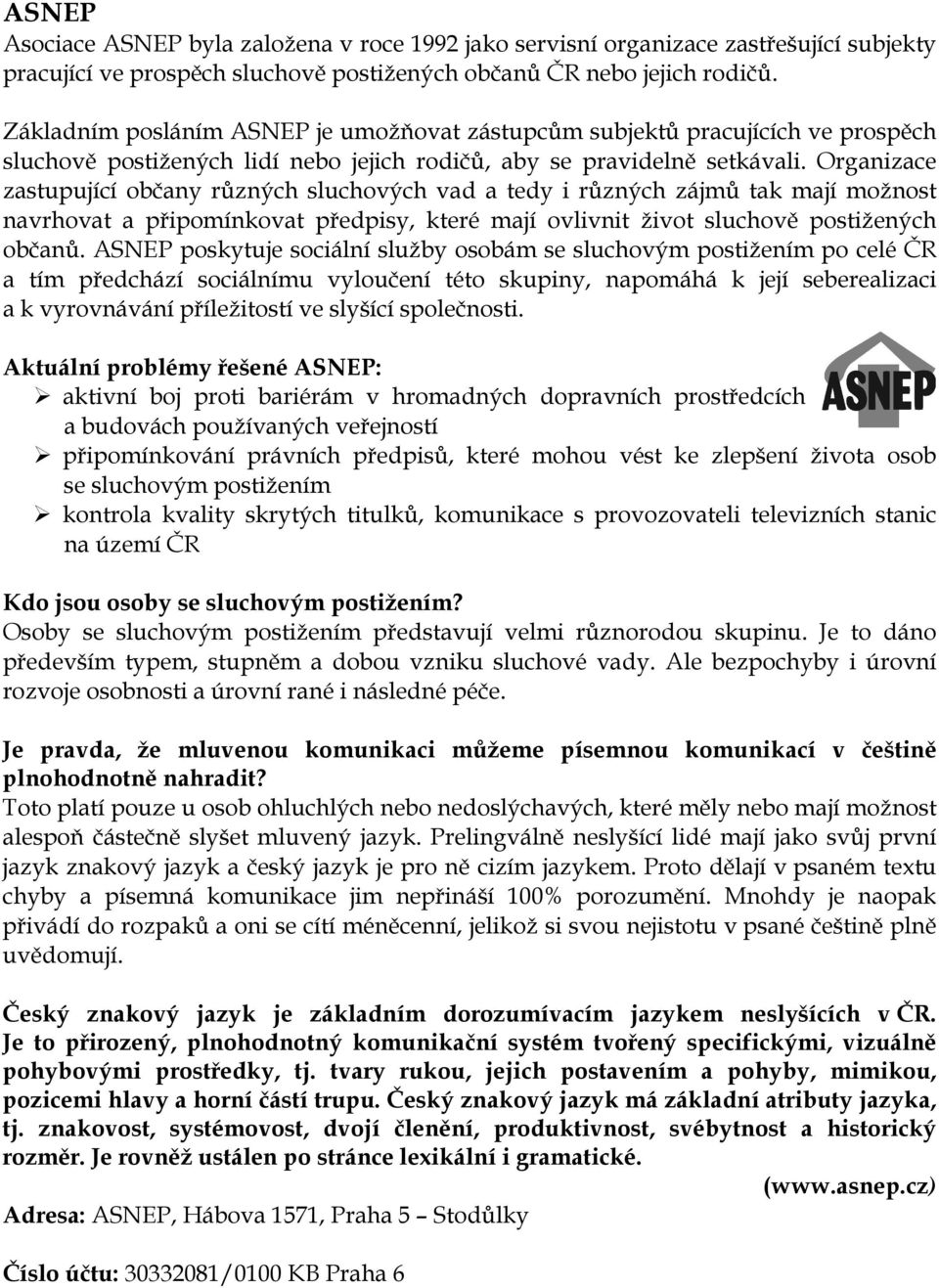 Organizace zastupující občany různých sluchových vad a tedy i různých zájmů tak mají možnost navrhovat a připomínkovat předpisy, které mají ovlivnit život sluchově postižených občanů.