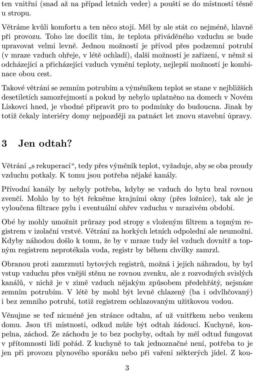 Jednou možností je přívod přes podzemní potrubí (v mraze vzduch ohřeje, v létě ochladí), další možností je zařízení, v němž si odcházející a přicházející vzduch vymění teploty, nejlepší možností je