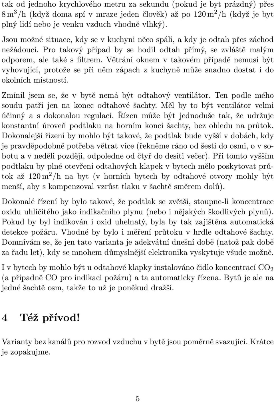 Větrání oknem v takovém případě nemusí být vyhovující, protože se při něm zápach z kuchyně může snadno dostat i do okolních místností. Zmínil jsem se, že v bytě nemá být odtahový ventilátor.