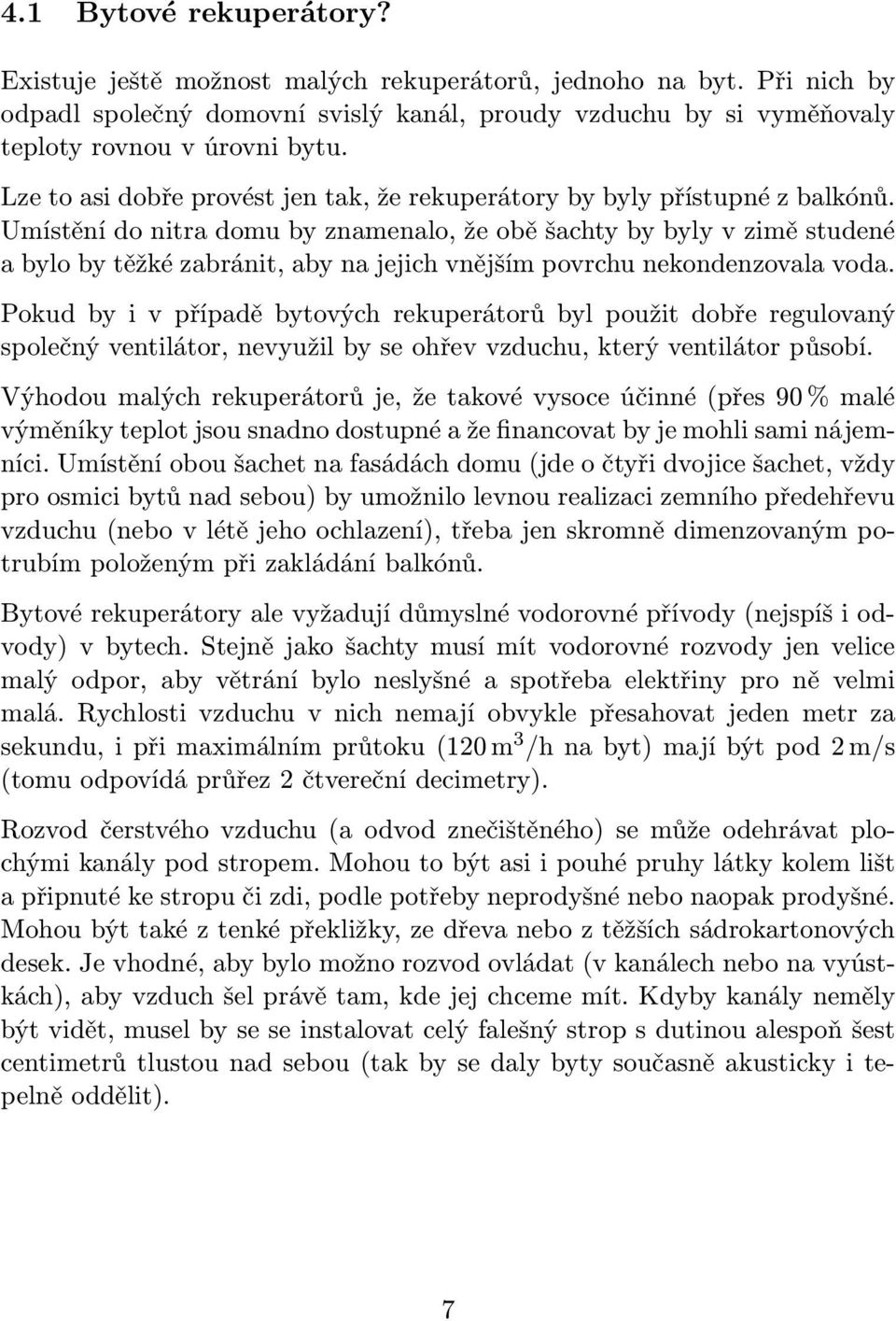 Umístění do nitra domu by znamenalo, že obě šachty by byly v zimě studené a bylo by těžké zabránit, aby na jejich vnějším povrchu nekondenzovala voda.