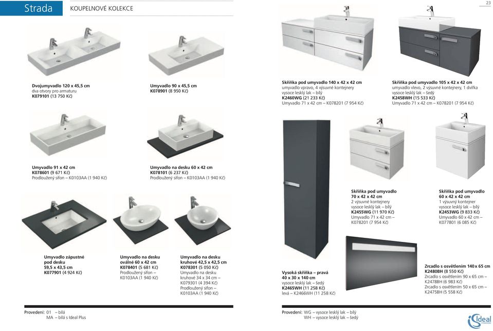 lak šedý K2458WH (15 533 Kč) Umyvadlo 71 x 42 cm K078201 (7 954 Kč) Umyvadlo 91 x 42 cm K078601 (9 671 Kč) Prodloužený sifon K0103AA (1 940 Kč) Umyvadlo na desku 60 x 42 cm K078101 (6 237 Kč)
