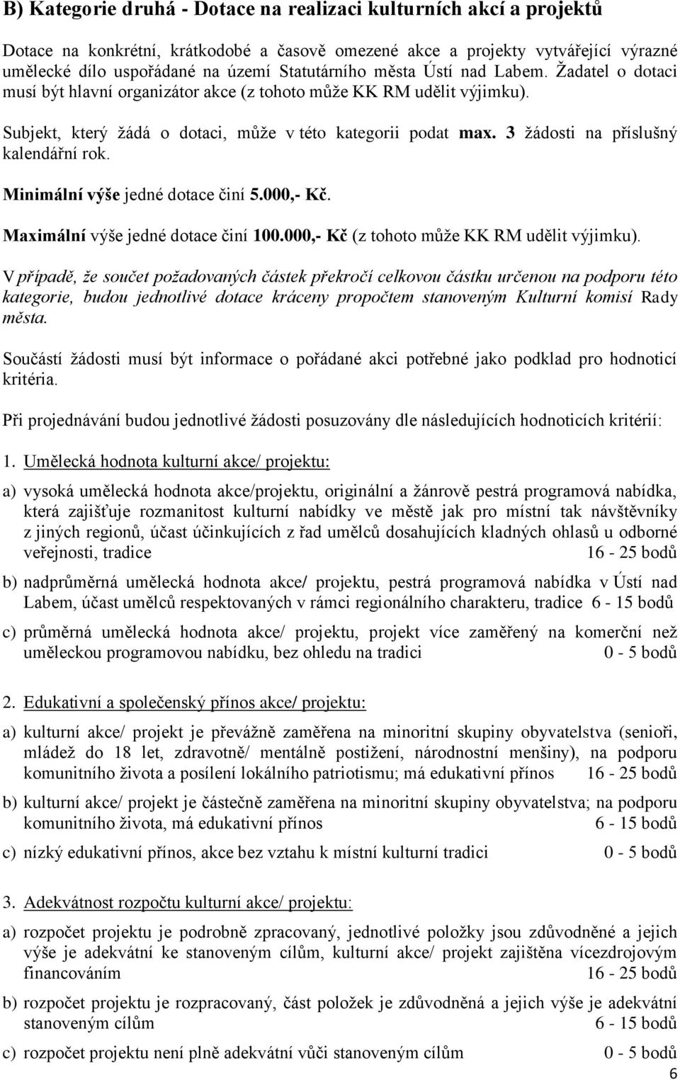 3 žádosti na příslušný kalendářní rok. Minimální výše jedné dotace činí 5.000,- Kč. Maximální výše jedné dotace činí 100.000,- Kč (z tohoto může KK RM udělit výjimku).