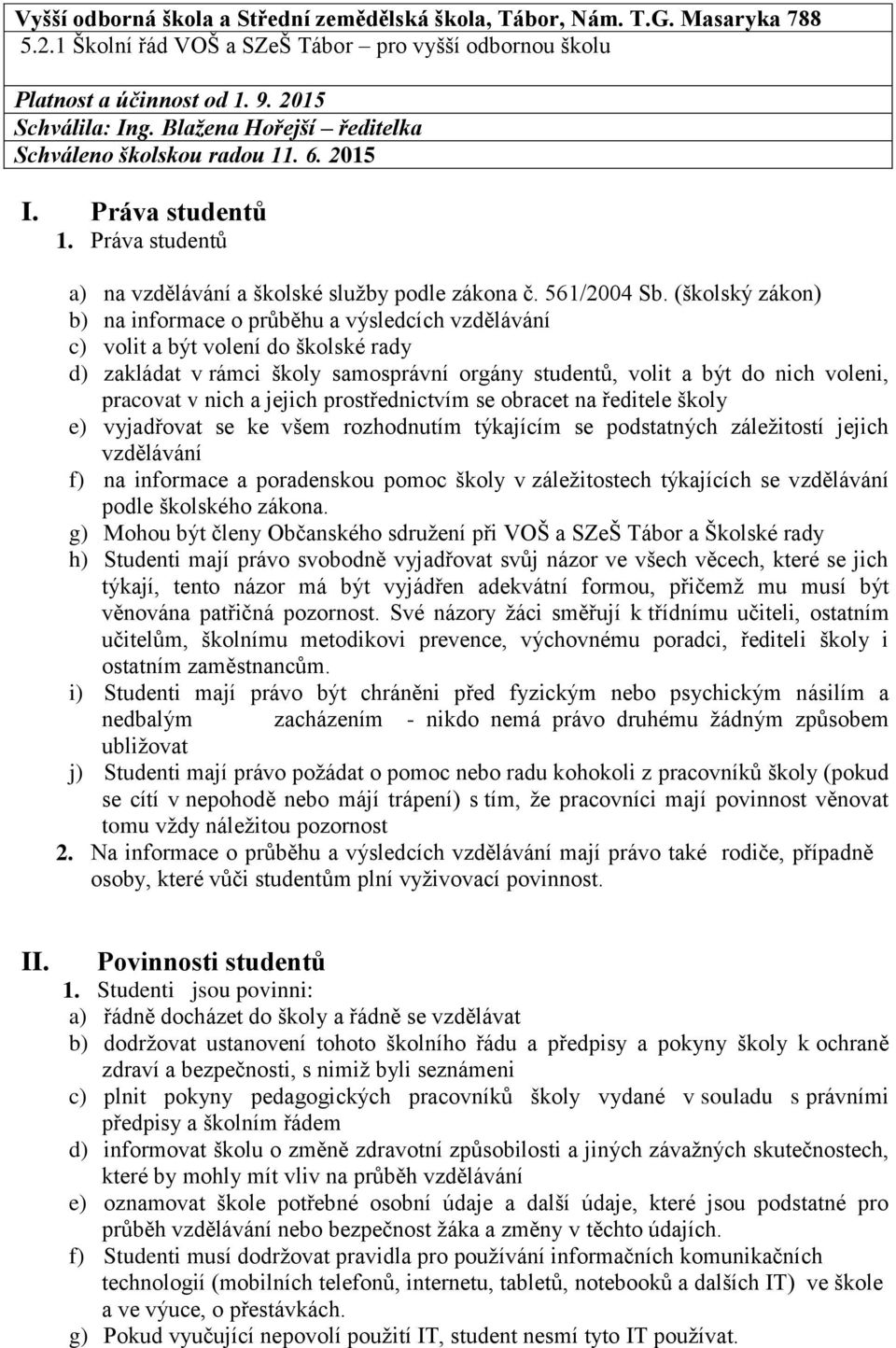 (školský zákon) b) na informace o průběhu a výsledcích vzdělávání c) volit a být volení do školské rady d) zakládat v rámci školy samosprávní orgány studentů, volit a být do nich voleni, pracovat v