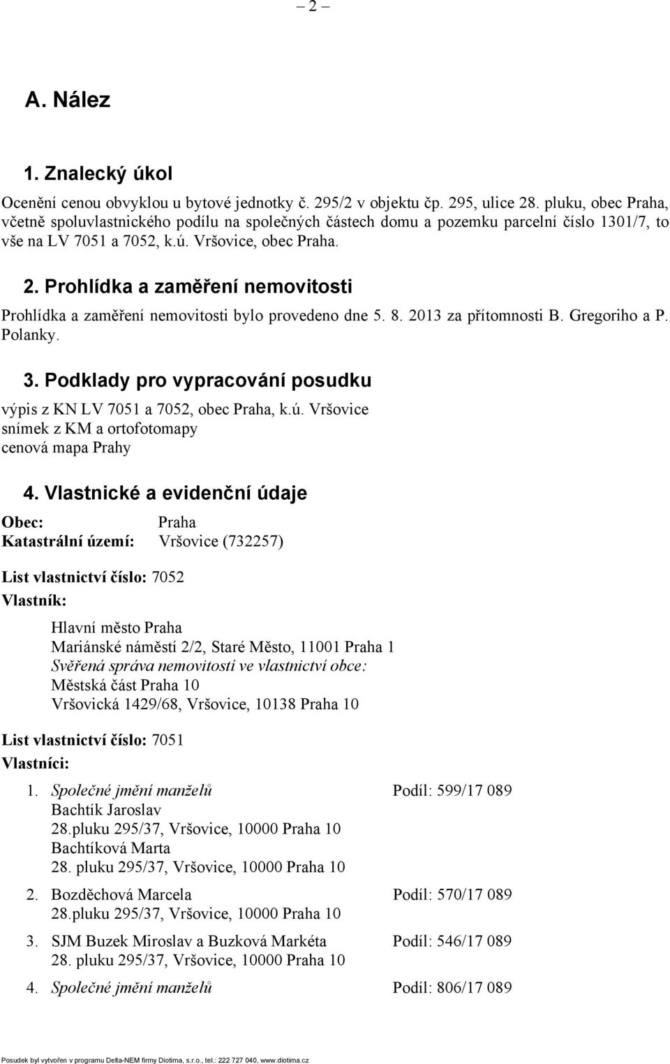 Prohlídka a zaměření nemovitosti Prohlídka a zaměření nemovitosti bylo provedeno dne 5. 8. 2013 za přítomnosti B. Gregoriho a P. Polanky. 3.